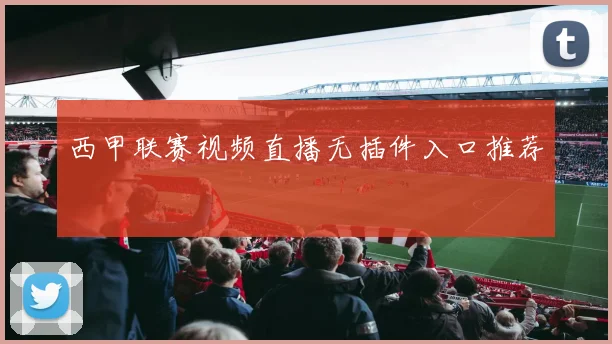 西甲联赛视频直播无插件入口推荐