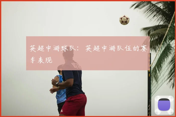 英超中游球队：英超中游队伍的赛季表现