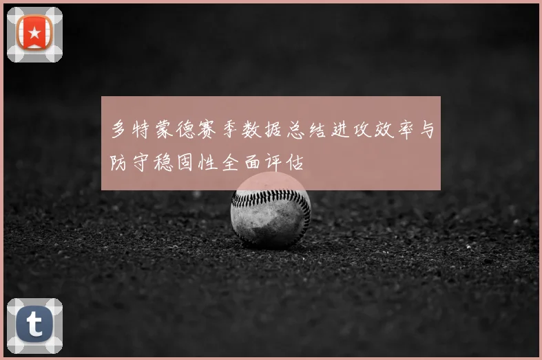 多特蒙德赛季数据总结进攻效率与防守稳固性全面评估