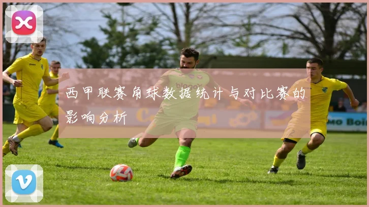 西甲联赛角球数据统计与对比赛的影响分析