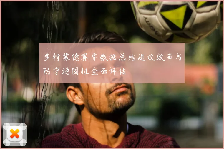 多特蒙德赛季数据总结进攻效率与防守稳固性全面评估