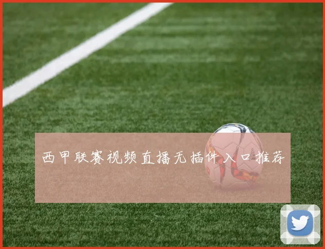 西甲联赛视频直播无插件入口推荐