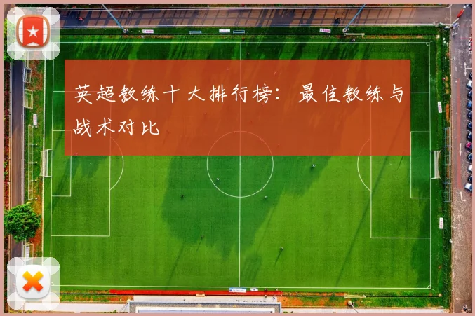英超教练十大排行榜：最佳教练与战术对比